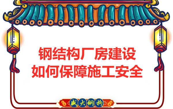 太原鋼結(jié)構(gòu)廠房建設(shè)，如何保障施工安全