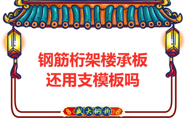 山西鋼結(jié)構公司：鋼筋桁架樓承板施工，還用支模板嗎？