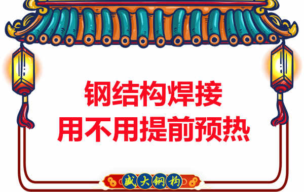 山西鋼結(jié)構(gòu)加工廠，焊接前還用預(yù)熱？