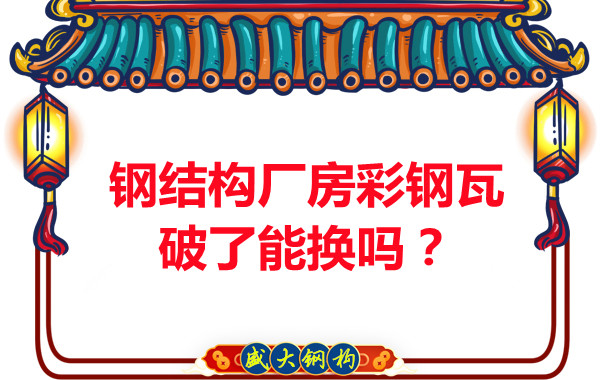 鋼結(jié)構(gòu)廠房彩鋼瓦破了能換嗎？聽(tīng)聽(tīng)大同鋼結(jié)構(gòu)公司怎么說(shuō)
