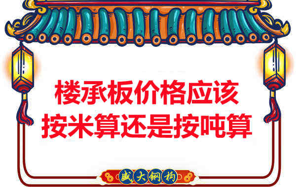 樓承板價格按平方還是按噸算？樓承板廠家告訴你真相