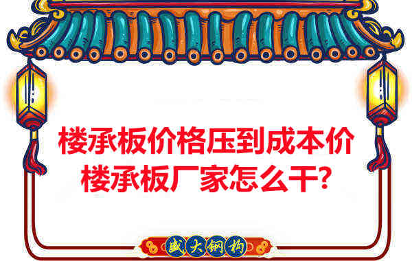 樓承板價格壓到成本價，樓承板廠家怎么干？