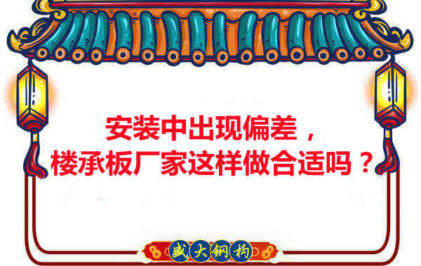 安裝過程中出現(xiàn)偏差，樓承板廠家這樣做合適嗎？