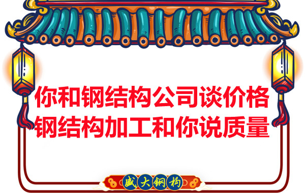 你和鋼結(jié)構(gòu)公司談價(jià)格，鋼結(jié)構(gòu)加工和你說質(zhì)量