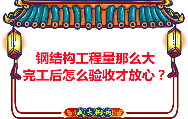 鋼結(jié)構(gòu)工程量那么大，完工后怎么驗收才放心？