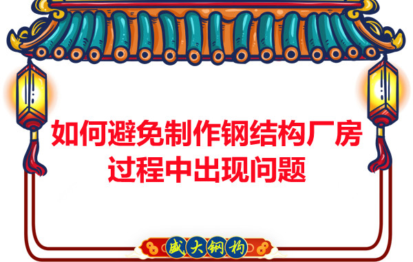 如何避免制作鋼結(jié)構(gòu)廠房過程中出現(xiàn)問題，建議您看這幾點