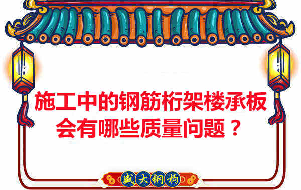 施工中的鋼筋桁架樓承板會有哪些質(zhì)量問題？
