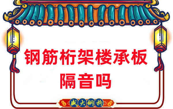 鋼筋桁架樓承板隔音嗎？聽(tīng)聽(tīng)樓承板廠家怎么說(shuō)