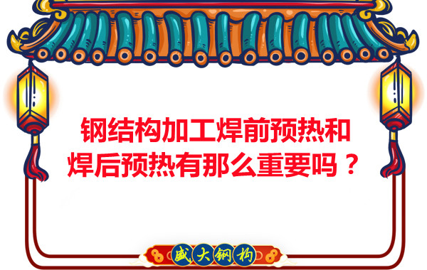 山西鋼結(jié)構(gòu)廠家：鋼結(jié)構(gòu)加工焊前預(yù)熱和焊后預(yù)熱有那么重要嗎？
