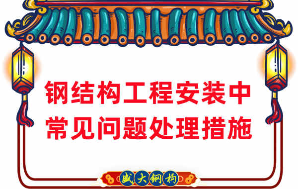鋼結(jié)構(gòu)工程安裝過(guò)程中常見問(wèn)題處理措施