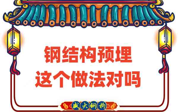 山西鋼結構公司在鋼結構預埋時的這個做法對嗎？