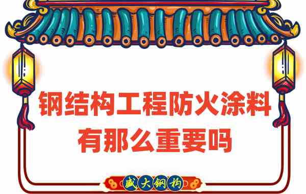 山西鋼結構：鋼結構工程防火涂料有那么重要嗎？