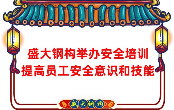 盛大鋼構(gòu)舉辦安全培訓(xùn)，提高員工安全意識和技能