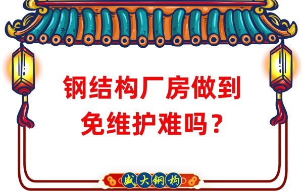 山西鋼結(jié)構(gòu)廠家：鋼結(jié)構(gòu)廠房做到免維護難嗎？